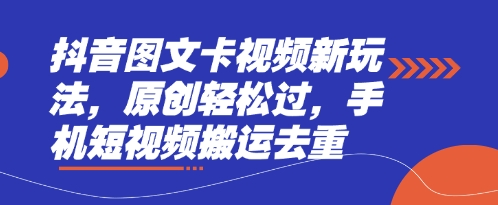 抖音图文卡视频新玩法,原创轻松过,手机短视频搬运去重-墨痕微课