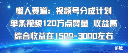 懒人赛道:视频号分成计划单条视频120W点赞量 收益高综合收益在1.5K左右-墨痕微课