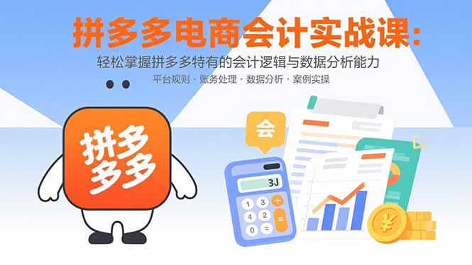 拼多多电商会计实战课:轻松掌握拼多多特有的会计逻辑与数据分析能力-墨痕微课