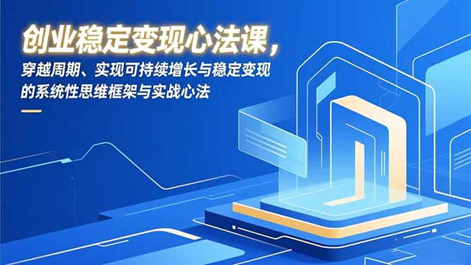 创业稳定变现心法课，穿越周期、实现可持续增长与稳定变现的系统性思维框架与实战心法-墨痕微课
