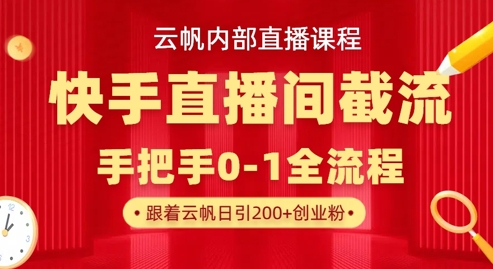 云帆内部直播课·快手直播间截流玩法，日引100+创业粉-墨痕微课