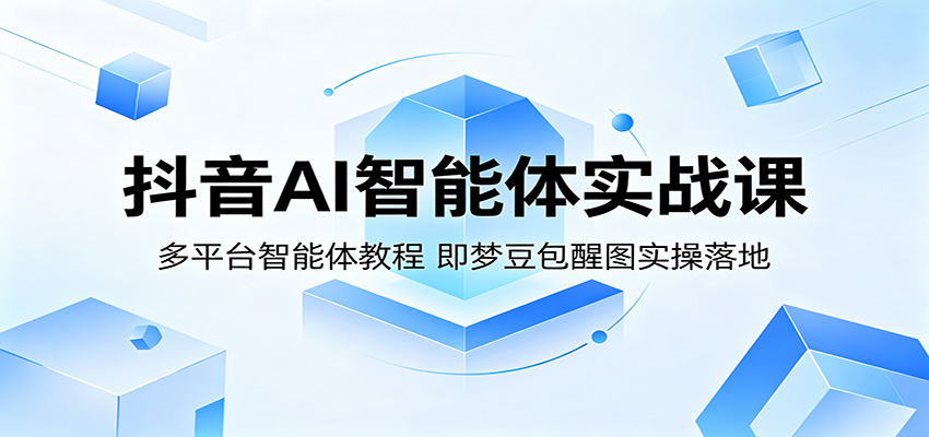 抖音AI智能体实战课:多平台智能体教程,即梦豆包醒图实操落地-墨痕微课