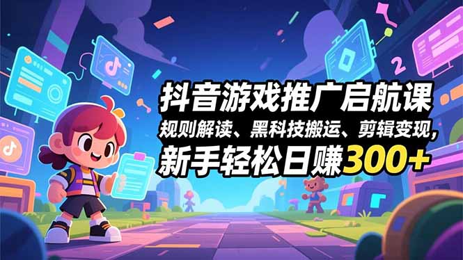 抖音游戏推广启航课,规则解读、黑科技搬运、剪辑变现,新手轻松日赚300+-墨痕微课