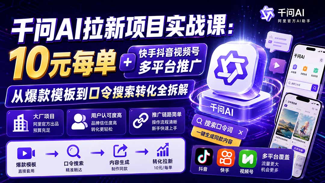 千问AI拉新项目实战课-更新8月：10元每单+快手抖音视频号多平台推广，从爆款模板到口令搜索转化全拆解-墨痕微课