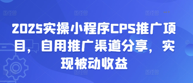 2025实操小程序CPS推广项目,自用推广渠道分享,实现被动收益-墨痕微课