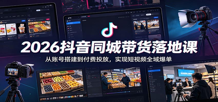 2026抖音同城带货落地课：从账号搭建到付费投放，实现短视频全域爆单-墨痕微课