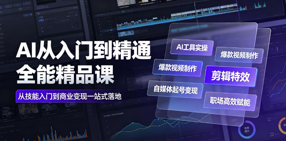 AI从入门到精通全能精品课|AI工具实操+爆款视频制作+剪辑特效+自媒体起号变现+职场高效赋能全教程