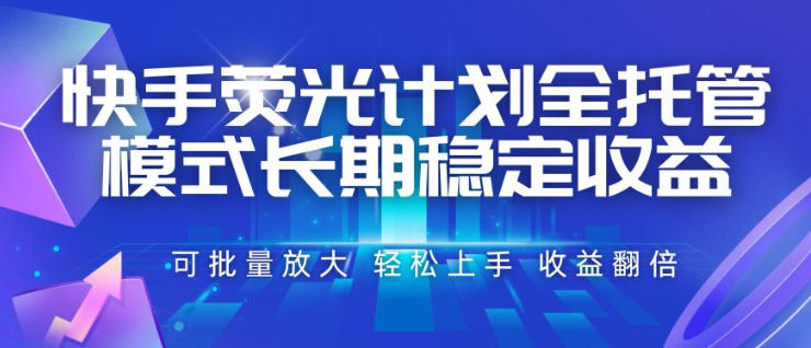 快手荧光计划全托管模式,长期稳定收益,一部手机可批量做,轻松上手,收益翻倍【揭秘】-墨痕微课