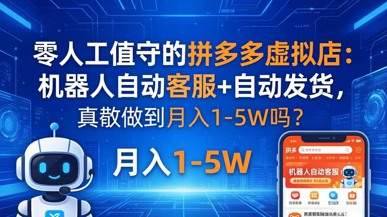 零人工值守的拼多多虚拟店：机器人自动客服+ 自动发货，真能做到月入 1-5W 吗？-墨痕微课