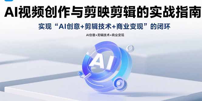 AI视频创作与剪映剪辑的实战指南,实现AI创意+剪辑技术+商业变现的闭环-墨痕微课