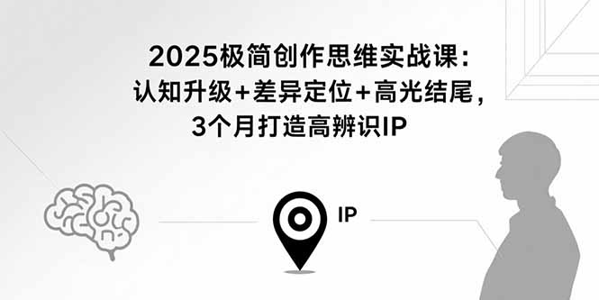 2025极简创作思维实战课：认知升级+差异定位+高光结尾，3个月打造高辨识IP-墨痕微课
