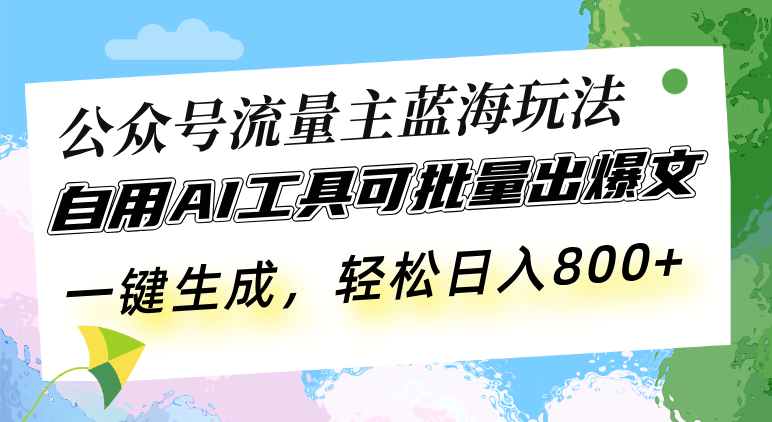 公众号流量主蓝海玩法 自用AI工具可批量出爆文,一键生成,轻松日入800-墨痕微课