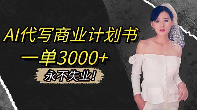 AI代写商业计划书，一单3000+，提供接单渠道，主打长期稳定，永不失业-墨痕微课