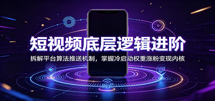 短视频底层逻辑进阶：拆解平台算法推送机制，掌握冷启动权重涨粉变现内核-墨痕微课