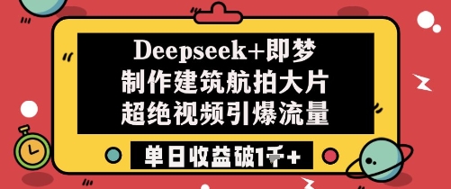 Deepseek+即梦制作建筑航拍大片超绝视频引爆流量单日收益破1k+-墨痕微课