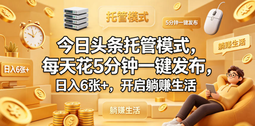 今日头条托管模式，每天花5分钟一键发布，日入6张+，开启躺賺生活【揭秘】-墨痕微课
