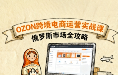 俄罗斯跨境OZON快速上手,OZ0N跨境电商运营实战课,俄罗斯市场全攻略-墨痕微课