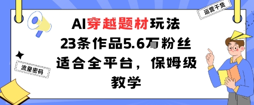 AI穿越题材玩法：23条作品收获5.6W粉丝适合全平台，保姆级教学-墨痕微课
