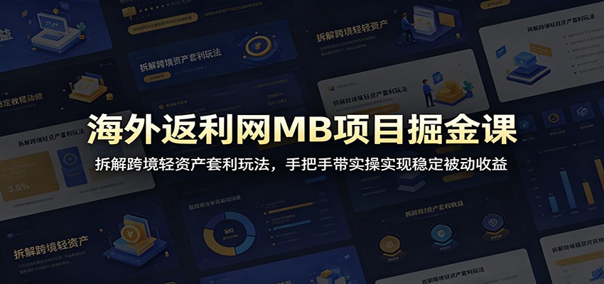 海外返利网MB项目掘金课：拆解跨境轻资产套利玩法，手把手带实操实现稳定被动收益-墨痕微课