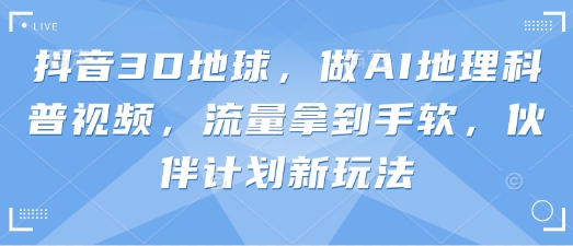 抖音3D地球，做AI地理科普视频，流量拿到手软，伙伴计划新玩法-墨痕微课
