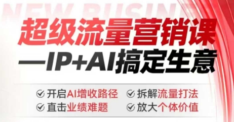 2025年超级流量营销课,IP+AI搞定生意,开启AI增收路径 直击业绩难题 拆解流量打法 放大个体价值-墨痕微课