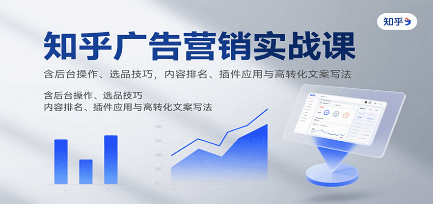 知乎广告营销实战课,含后台操作、选品技巧,内容排名、插件应用与高转化文案写法-墨痕微课
