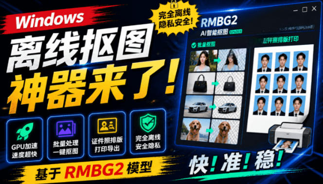 Windows离线抠图神器来了!支持批量抠图+证件照排版打印,基于RMBG2模型,GPU加速方块AI抠图-墨痕微课