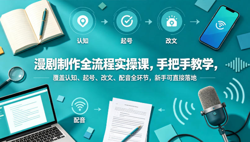 漫剧制作全流程实操课，手把手教学，覆盖认知、起号、改文、配音全环节，新手可直接落地-墨痕微课