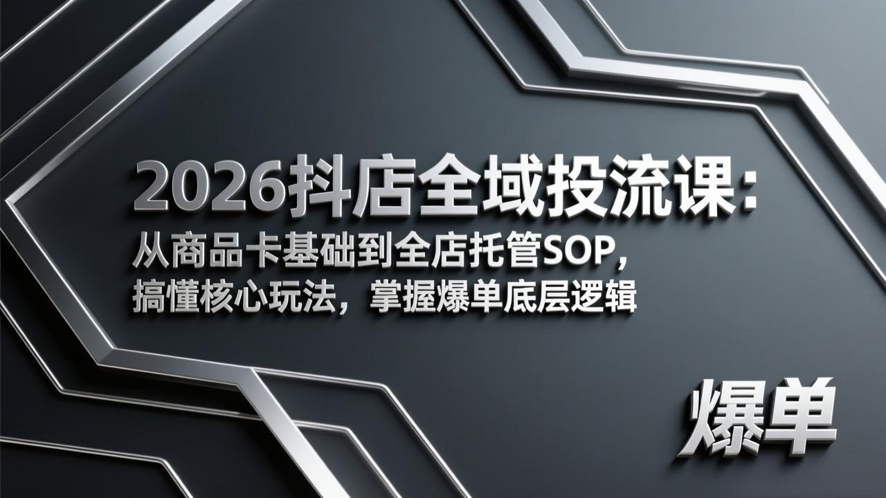 2026抖店全域投流课：从商品卡基础到全店托管SOP，搞懂核心玩法，掌握爆单底层逻辑-墨痕微课