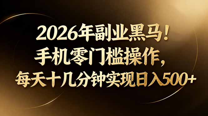 2026年副业黑马！手机零门槛操作，每天十几分钟实现日入500+-墨痕微课