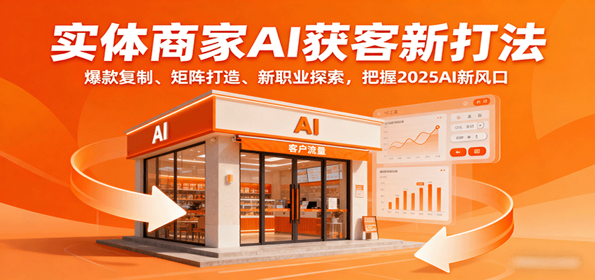 实体商家AI获客新打法:爆款复制、矩阵打造、新职业探索,把握2025AI新风口-墨痕微课
