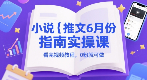 小说推文6月份指南实操课,看完视频教程,0粉就可做-墨痕微课