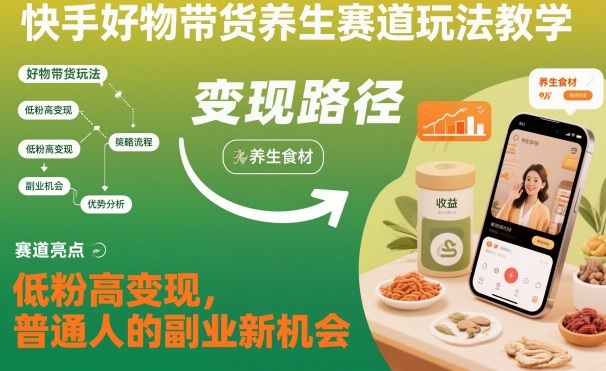 快手好物带货养生赛道玩法教学,低粉高变现,普通人的副业新机会-墨痕微课