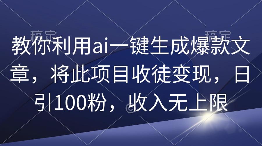 (9495期)教你利用ai一键生成爆款文章,将此项目收徒变现,日引100粉,收入无上限-墨痕微课