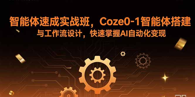 智能体速成实战班，Coze0-1智能体搭建与工作流设计，快速掌握AI自动化变现-墨痕微课