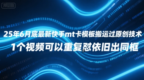 25年6月底最新快手mt卡模板搬运过原创技术，1个视频可以重复怼依旧出同框-墨痕微课