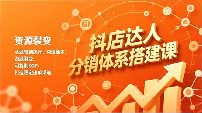 抖店达人分销体系搭建课，从逻辑到执行、沟通话术、资源裂变，可复制SOP，打造稳定出单渠道-墨痕微课