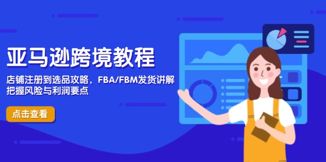 亚马逊跨境教程,店铺注册到选品攻略,FBA/FBM发货讲解,把握风险与利润-墨痕微课