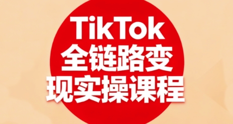 TikTok全链路变现实操课程,全方位助力学员掌握TK变现技能-墨痕微课