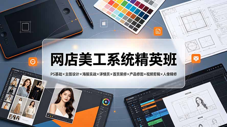 网店美工系统精英班-7月:PS基础×主图设计×海报实战×详情页×首页装修×产品修图×视频剪辑×人像精修。-墨痕微课