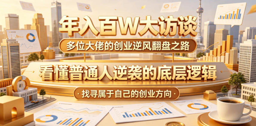 年入百W大访谈，多位大佬的创业逆风翻盘之路，看懂普通人逆袭的底层逻辑，找寻属于自己的创业方向-墨痕微课
