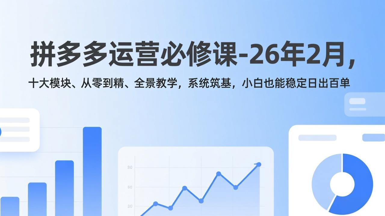 拼多多运营必修课-26年2月,十大模块、从零到精、全景教学,系统筑基,小白也能稳定日出百单-墨痕微课