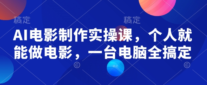 AI电影制作实操课,个人就能做电影,一台电脑全搞定-墨痕微课