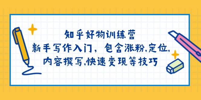 知乎好物训练营:新手写作入门,包含涨粉,定位,内容撰写,快速变现等技巧-墨痕微课
