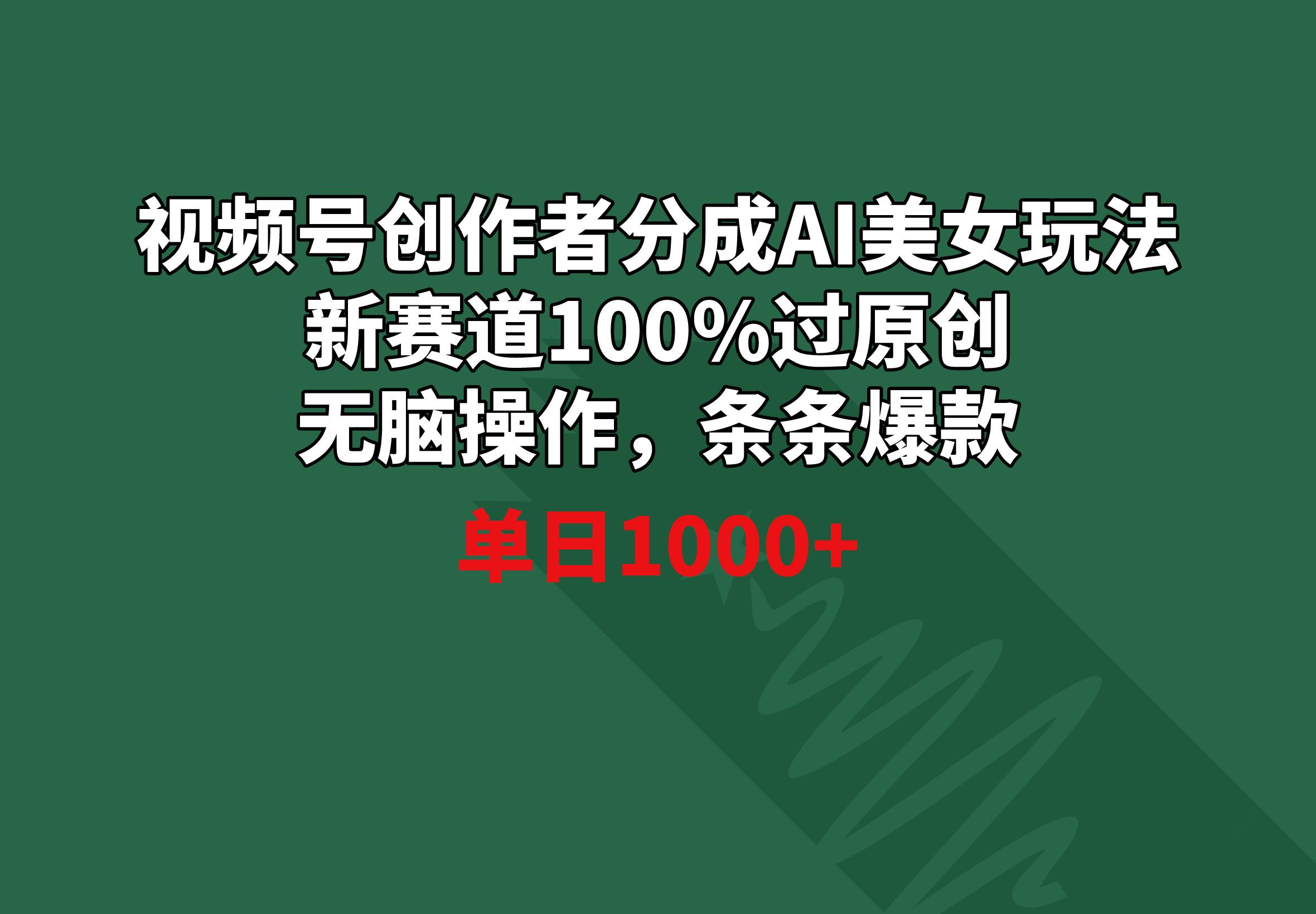 视频号创作者分成AI美女玩法 新赛道100%过原创无脑操作 条条爆款 单日1000+-墨痕微课