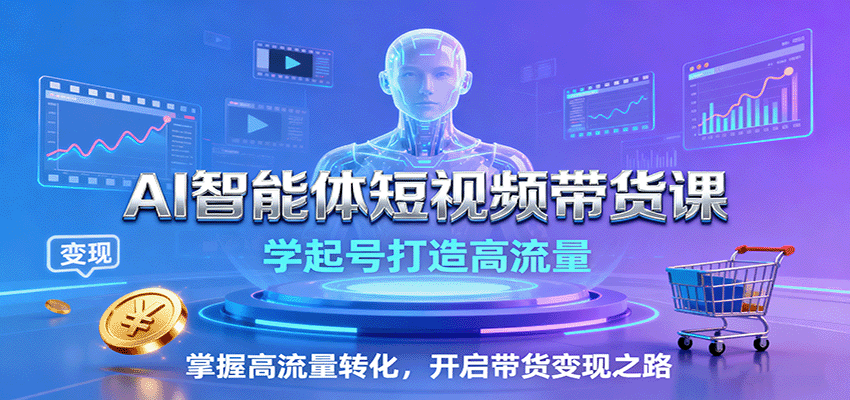 AI智能体短视频带货课:学起号打造高流量,掌握高流量转化,开启带货变现之路-墨痕微课