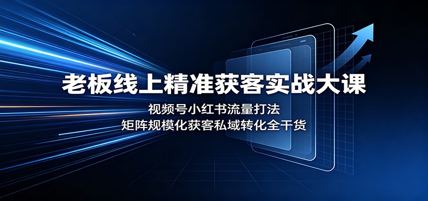 老板线上精准获客实战大课：视频号小红书流量打法，矩阵规模化获客私域转化全干货-墨痕微课