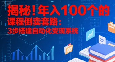揭秘!年入100个的课程倒卖套路:3 步搭建自动化变现系统-墨痕微课