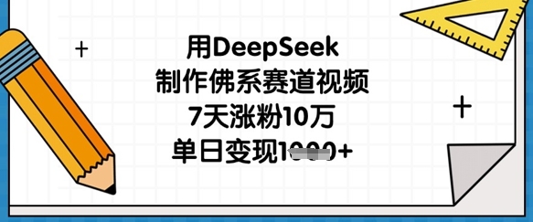 用DeepSeek制作佛系赛道视频，7天涨粉10万，单日变现1k-墨痕微课