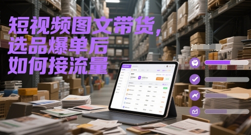 短视频图文带货，选品爆单后如何接流量-墨痕微课